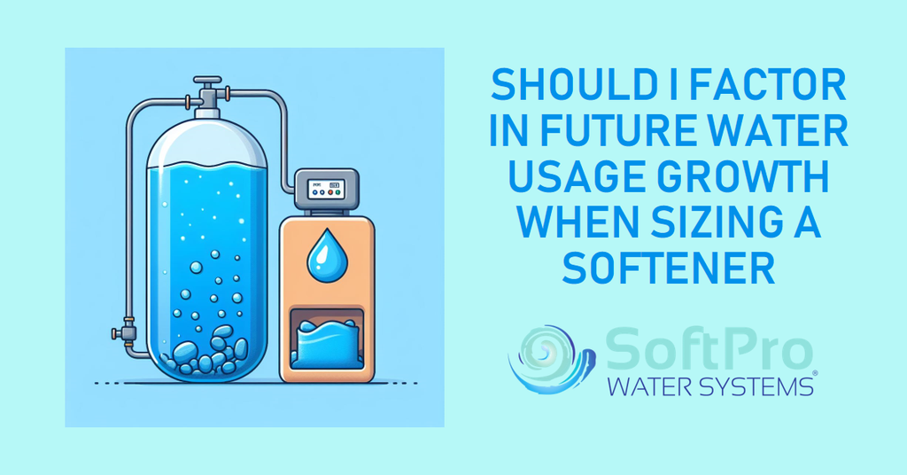 Should I Factor in Future Water Usage Growth When Sizing a Softener?